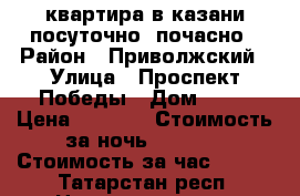 квартира в казани посуточно, почасно › Район ­ Приволжский › Улица ­ Проспект Победы › Дом ­ 39 › Цена ­ 1 300 › Стоимость за ночь ­ 1 000 › Стоимость за час ­ 250 - Татарстан респ. Недвижимость » Квартиры аренда посуточно   